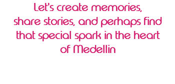 Let's create memories, share stories, and perhaps find that special spark in the heart of Medellin 