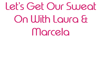 Let’s Get Our Sweat On With Laura & Marcela 